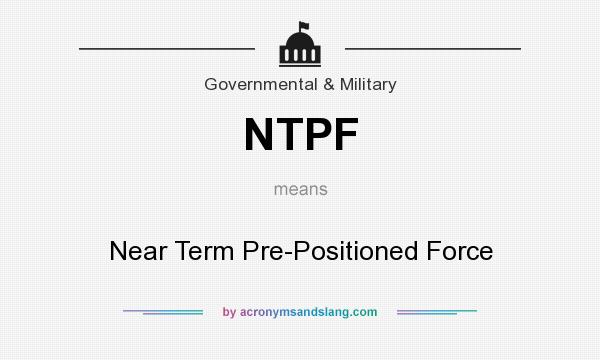 What does NTPF mean? It stands for Near Term Pre-Positioned Force
