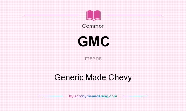 What does GMC mean? It stands for Generic Made Chevy