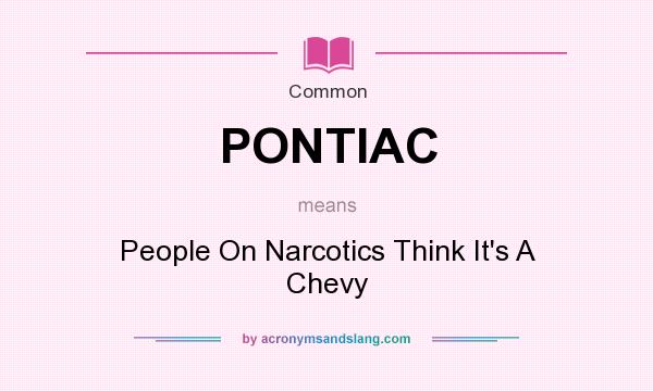 What does PONTIAC mean? It stands for People On Narcotics Think It`s A Chevy