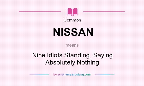 What does NISSAN mean? It stands for Nine Idiots Standing, Saying Absolutely Nothing