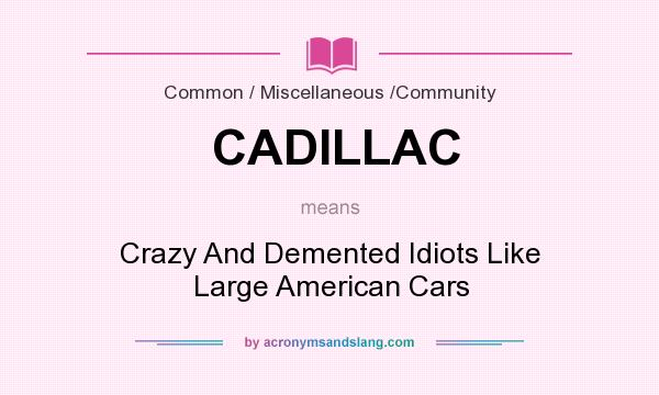 What does CADILLAC mean? It stands for Crazy And Demented Idiots Like Large American Cars