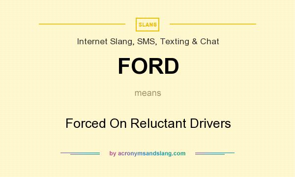 What does FORD mean? It stands for Forced On Reluctant Drivers