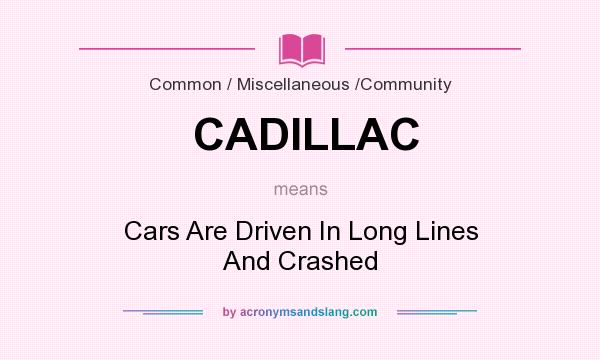 What does CADILLAC mean? It stands for Cars Are Driven In Long Lines And Crashed