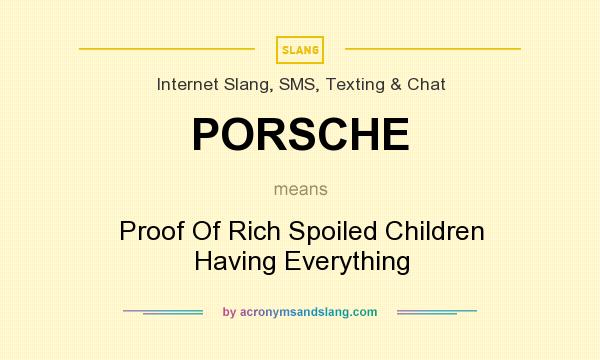 What does PORSCHE mean? It stands for Proof Of Rich Spoiled Children Having Everything