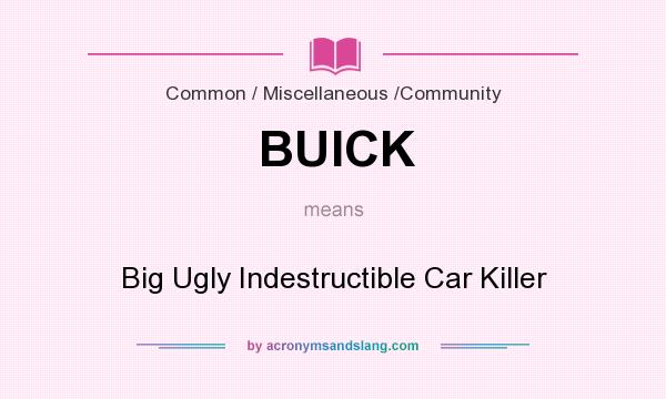 What does BUICK mean? It stands for Big Ugly Indestructible Car Killer