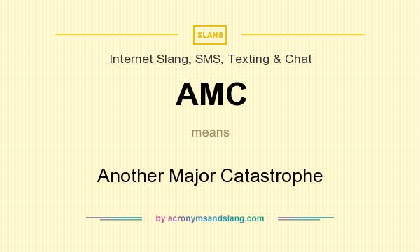 What does AMC mean? It stands for Another Major Catastrophe