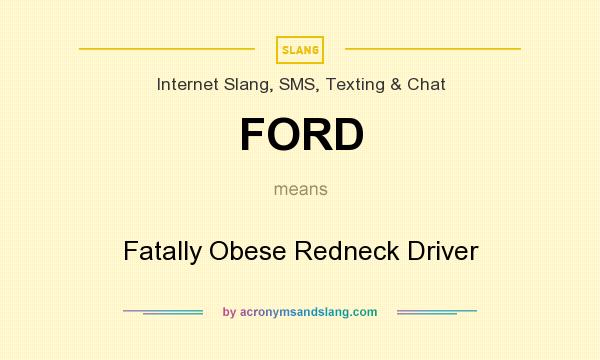 What does FORD mean? It stands for Fatally Obese Redneck Driver