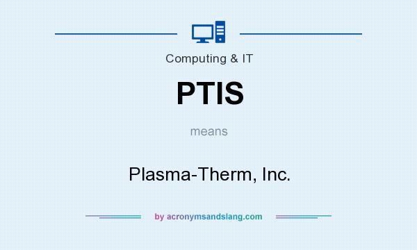 What does PTIS mean? It stands for Plasma-Therm, Inc.