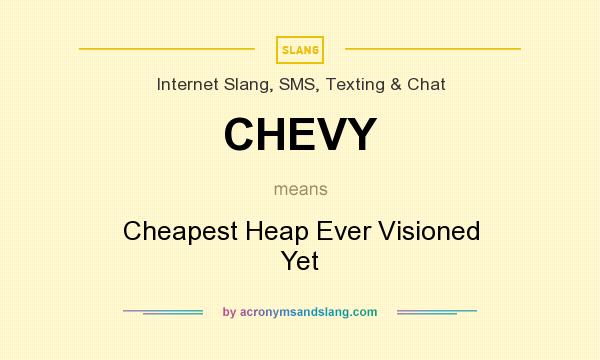 What does CHEVY mean? It stands for Cheapest Heap Ever Visioned Yet