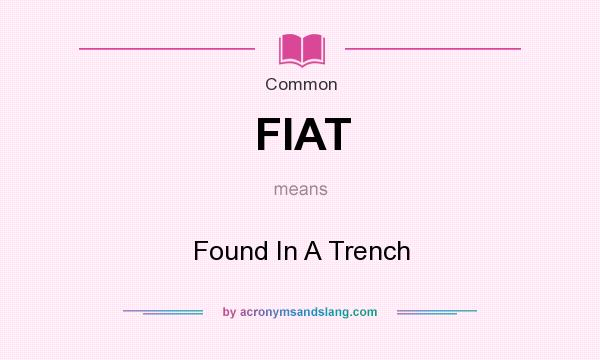 What does FIAT mean? It stands for Found In A Trench