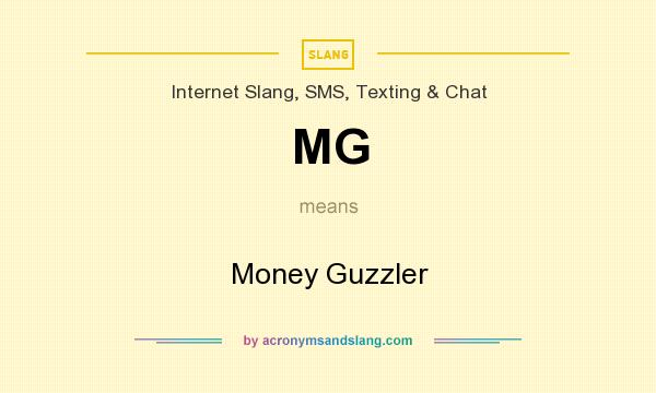 What does MG mean? It stands for Money Guzzler