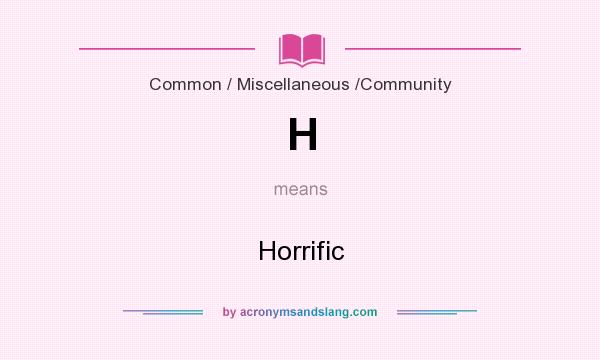 What does H mean? It stands for Horrific
