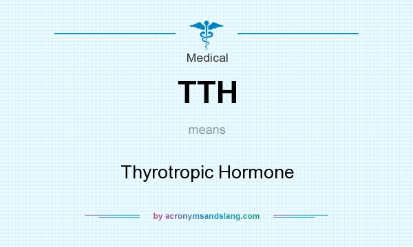 What does TTH mean? It stands for Thyrotropic Hormone