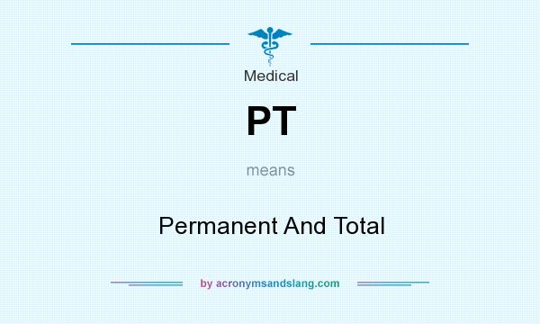 What does PT mean? It stands for Permanent And Total