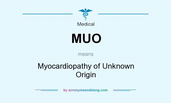 What does MUO mean? It stands for Myocardiopathy of Unknown Origin