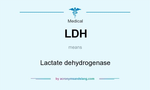What does LDH mean? It stands for Lactate dehydrogenase