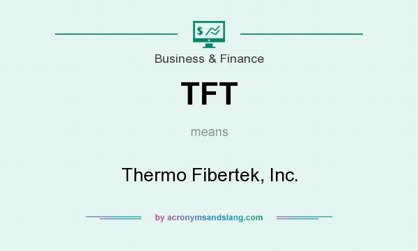 What does TFT mean? It stands for Thermo Fibertek, Inc.