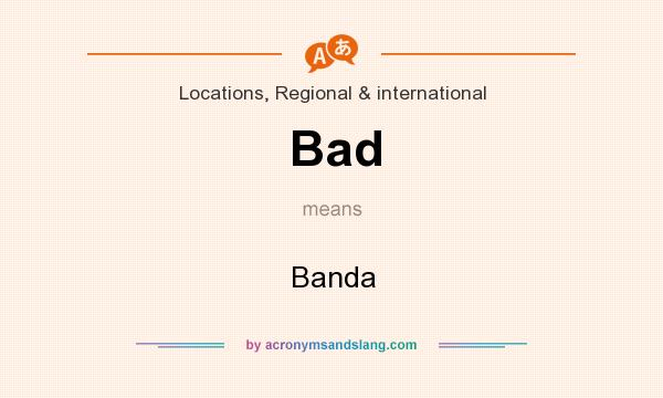 What does Bad mean? It stands for Banda