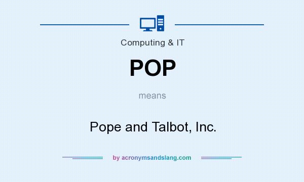 What does POP mean? It stands for Pope and Talbot, Inc.