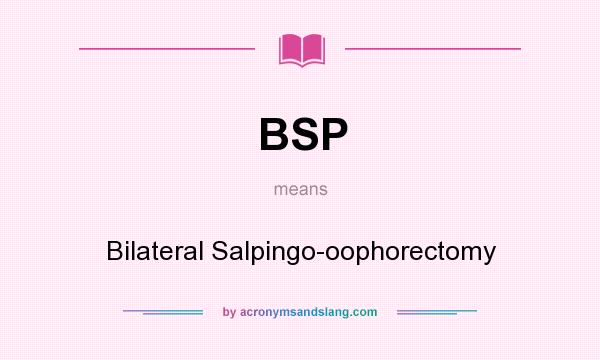 What does BSP mean? It stands for Bilateral Salpingo-oophorectomy