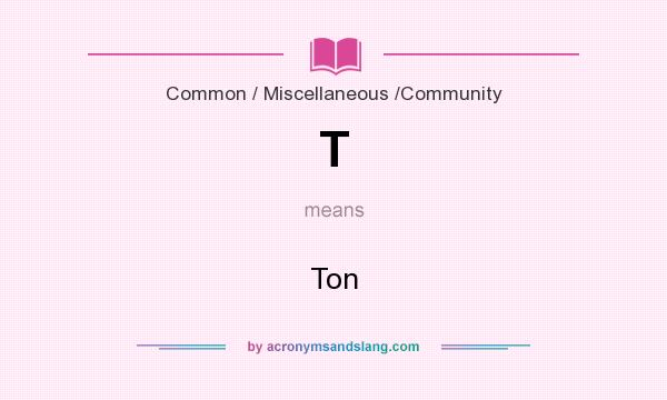 What does T mean? It stands for Ton
