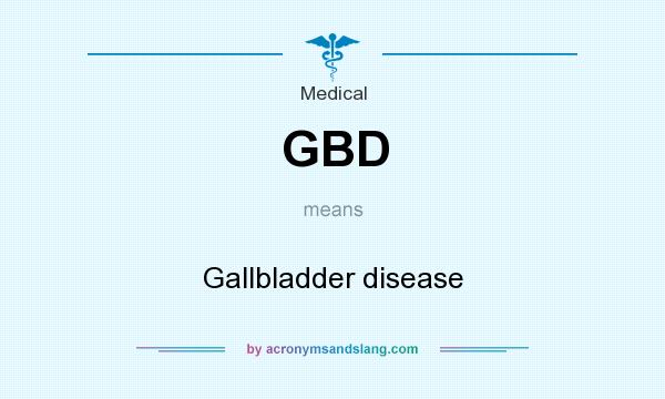 What does GBD mean? It stands for Gallbladder disease