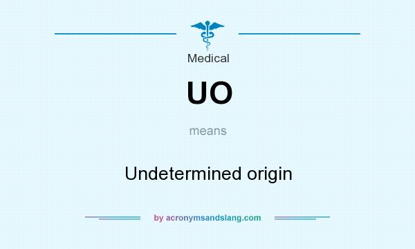 What does UO mean? It stands for Undetermined origin