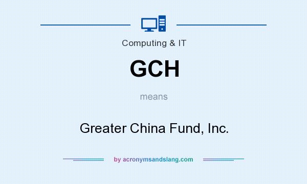 What does GCH mean? It stands for Greater China Fund, Inc.