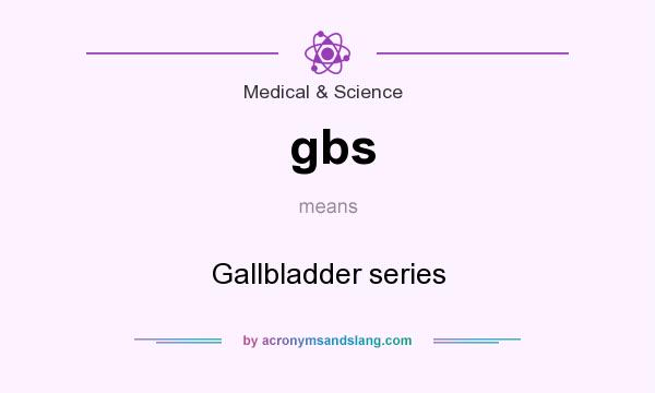 What does gbs mean? It stands for Gallbladder series