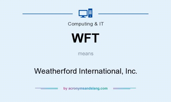 What does WFT mean? It stands for Weatherford International, Inc.