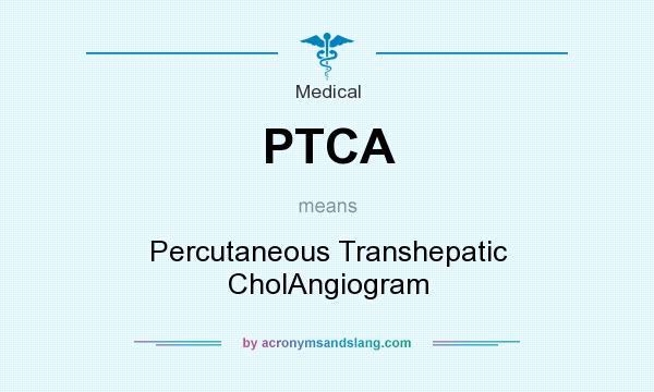 What does PTCA mean? It stands for Percutaneous Transhepatic CholAngiogram