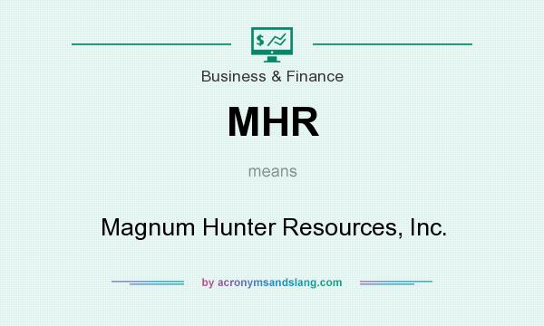 What does MHR mean? It stands for Magnum Hunter Resources, Inc.