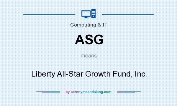 What does ASG mean? It stands for Liberty All-Star Growth Fund, Inc.