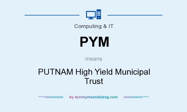 What does PYM mean? It stands for PUTNAM High Yield Municipal Trust
