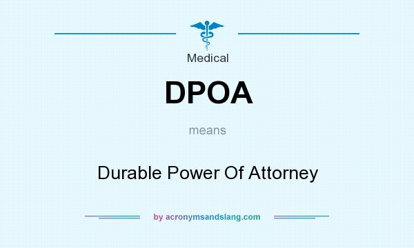 What does DPOA mean? It stands for Durable Power Of Attorney