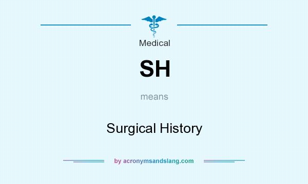 What does SH mean? It stands for Surgical History