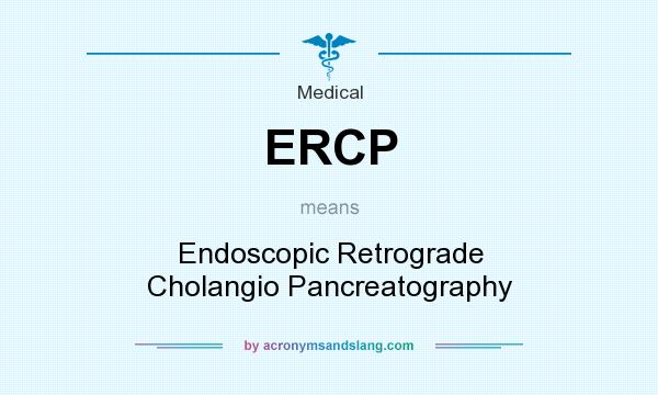 What does ERCP mean? It stands for Endoscopic Retrograde Cholangio Pancreatography
