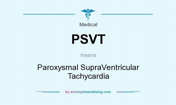 What does PSVT mean? It stands for Paroxysmal SupraVentricular Tachycardia