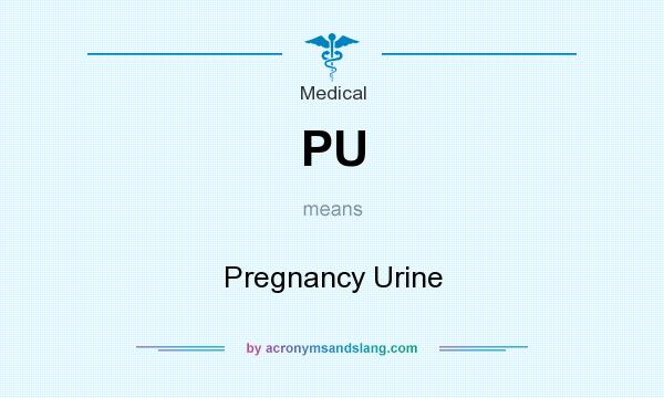 What does PU mean? It stands for Pregnancy Urine
