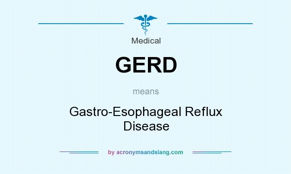 What does GERD mean? It stands for Gastro-Esophageal Reflux Disease