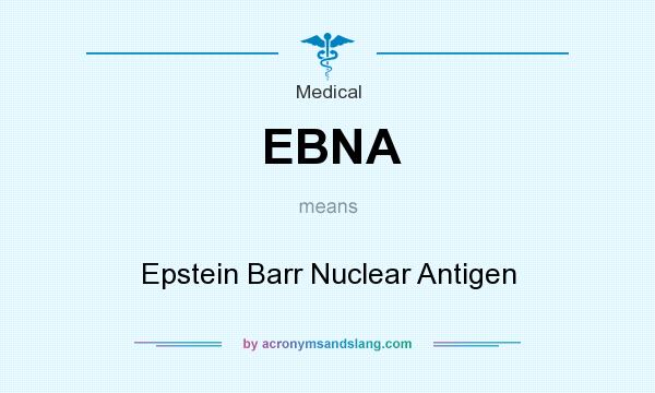 What does EBNA mean? It stands for Epstein Barr Nuclear Antigen