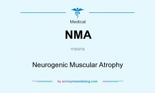 What does NMA mean? It stands for Neurogenic Muscular Atrophy
