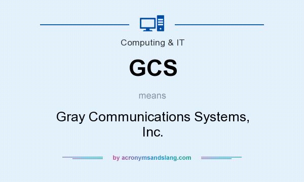 What does GCS mean? It stands for Gray Communications Systems, Inc.