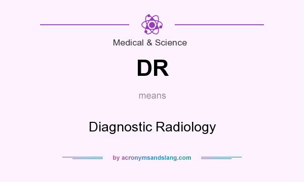 What does DR mean? It stands for Diagnostic Radiology