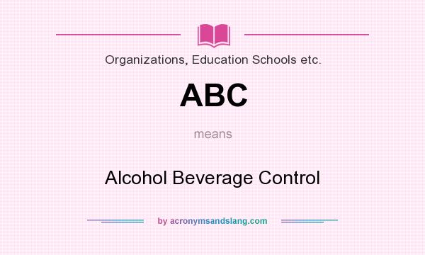 What does ABC mean? It stands for Alcohol Beverage Control