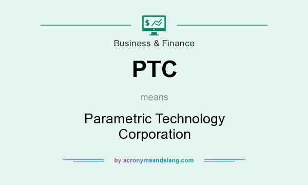 What does PTC mean? It stands for Parametric Technology Corporation