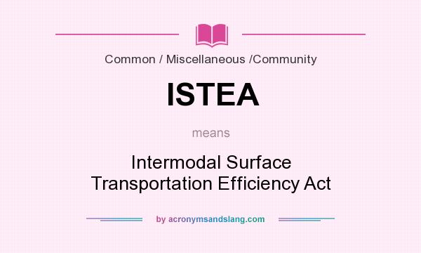 What does ISTEA mean? It stands for Intermodal Surface Transportation Efficiency Act