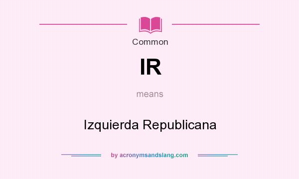 What does IR mean? It stands for Izquierda Republicana