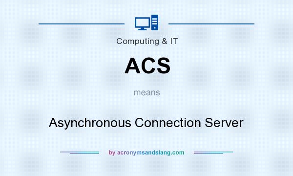 What does ACS mean? It stands for Asynchronous Connection Server
