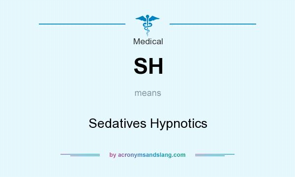 What does SH mean? It stands for Sedatives Hypnotics